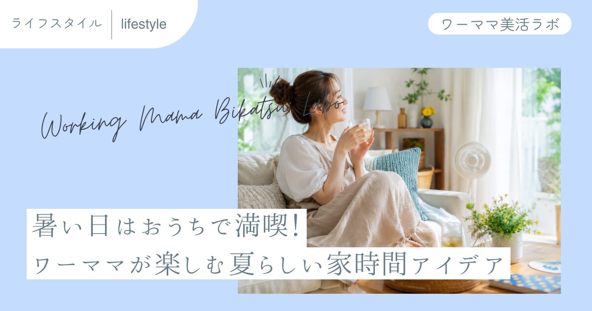 暑い日はおうちで満喫！ワーママが楽しむ夏らしい家時間アイデア