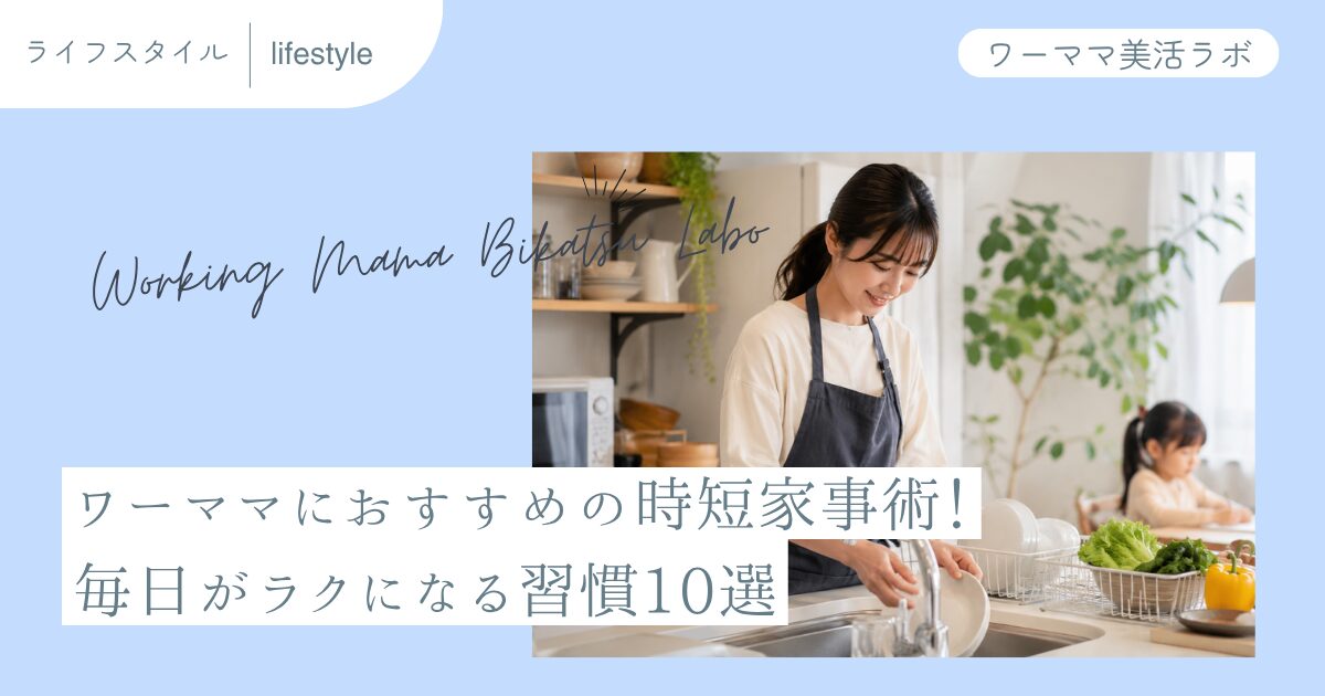 ワーママにおすすめの時短家事術！毎日がラクになる習慣10選
