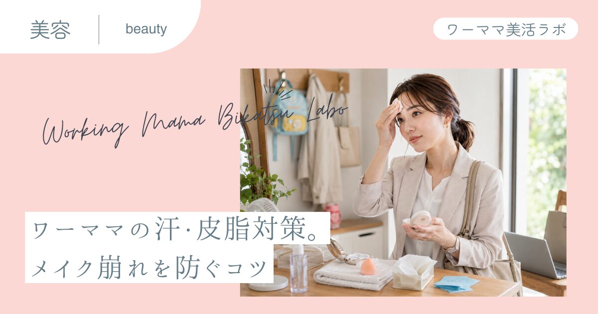 ワーママの汗・皮脂対策。メイク崩れを防ぐコツ