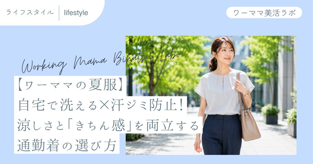 【ワーママの夏服】自宅で洗える×汗ジミ防止！涼しさと「きちん感」を両立する通勤着の選び方