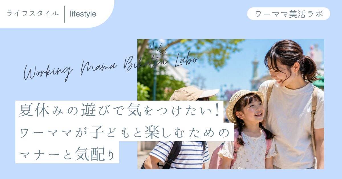 夏休みの遊びで気をつけたい！ワーママが子どもと楽しむためのマナーと気配り