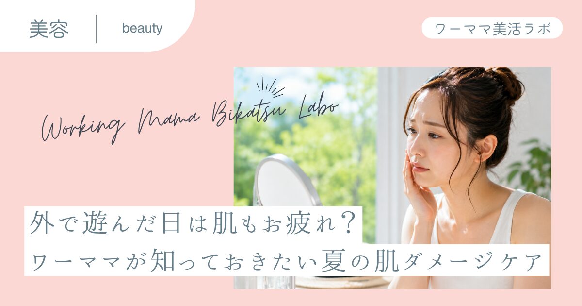 外で遊んだ日は肌もお疲れ？ワーママが知っておきたい夏の肌ダメージケア