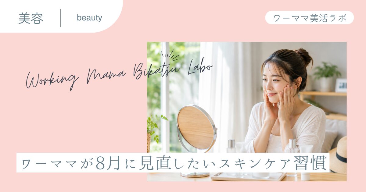 ワーママが8月に見直したいスキンケア習慣