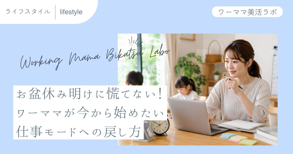 お盆休み明けに慌てない！ワーママが今から始めたい仕事モードへの戻し方