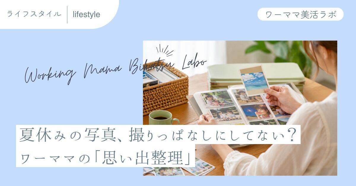 夏休みの写真、撮りっぱなしにしてない？ワーママの「思い出整理」