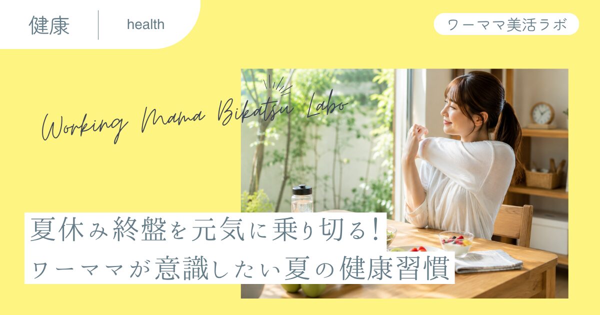 夏休み終盤を元気に乗り切る！ワーママが意識したい夏の健康習慣