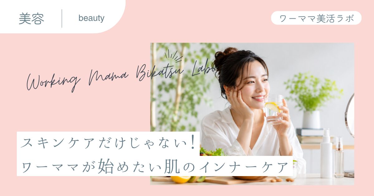 スキンケアだけじゃない！ワーママが始めたい肌のインナーケア