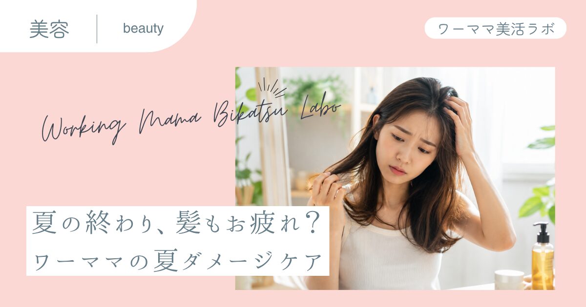 夏の終わり、髪もお疲れ？ワーママの夏ダメージケア