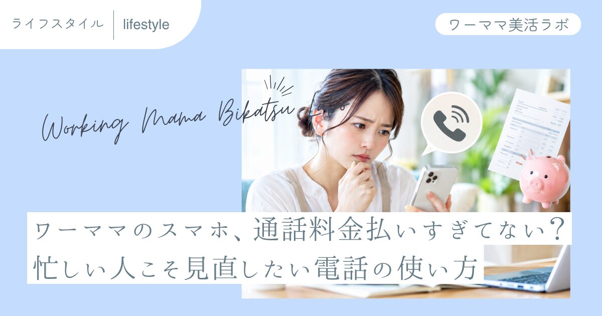 ワーママのスマホ、通話料金払いすぎてない？忙しい人こそ見直したい電話の使い方