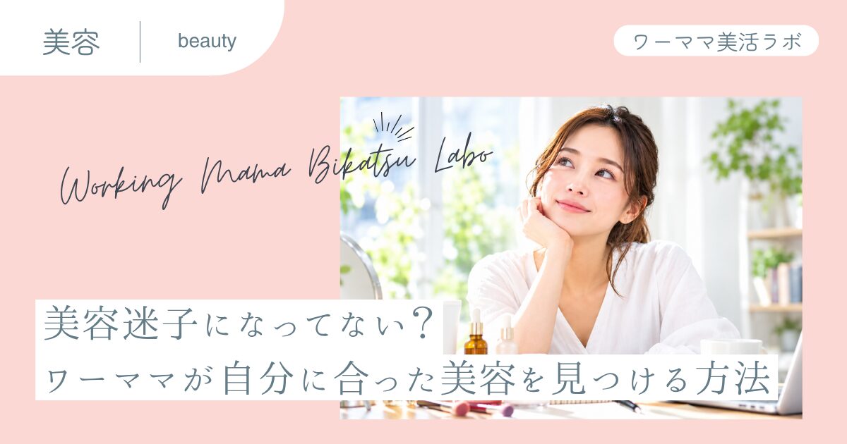 美容迷子になってない？ワーママが自分に合った美容を見つける方法