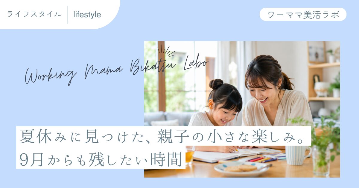 夏休みに見つけた、親子の小さな楽しみ。9月からも残したい時間