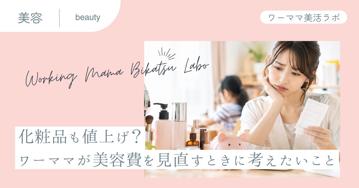 化粧品も値上げ？ワーママが美容費を見直すときに考えたいこと