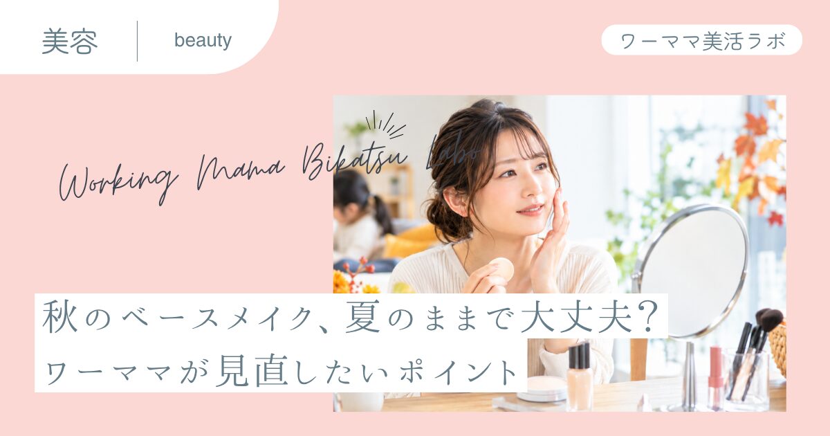 秋のベースメイク、夏のままで大丈夫？ワーママが見直したいポイント