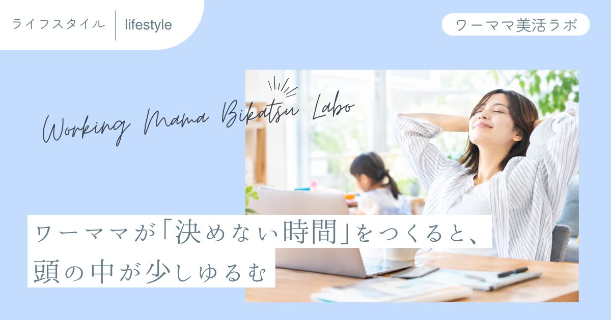 ワーママが「決めない時間」をつくると、頭の中が少しゆるむ