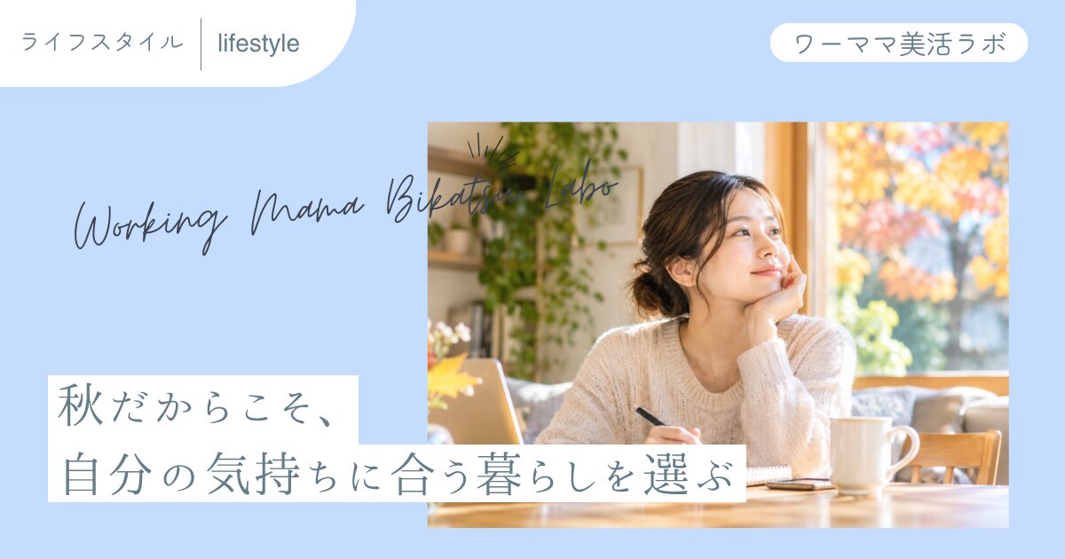 秋だからこそ、自分の気持ちに合う暮らしを選ぶ