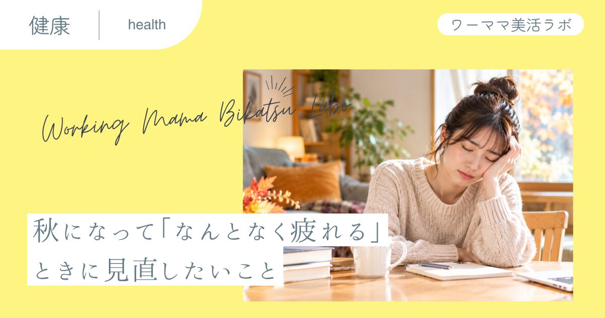 秋になって「なんとなく疲れる」ときに見直したいこと