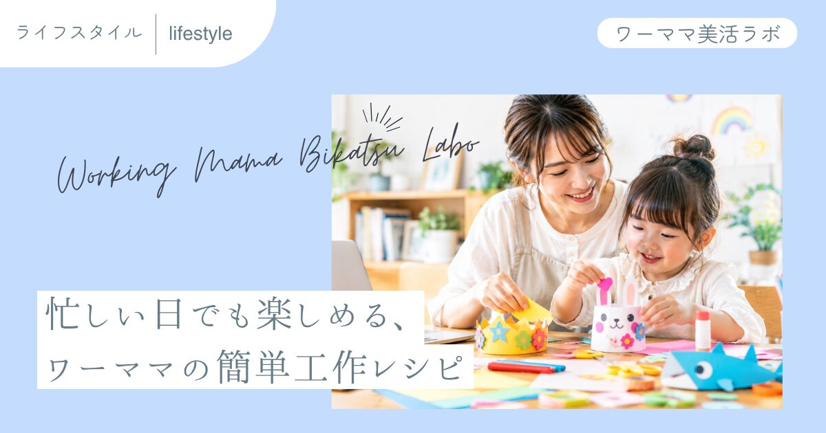 忙しい日でも楽しめる、ワーママの簡単工作レシピ