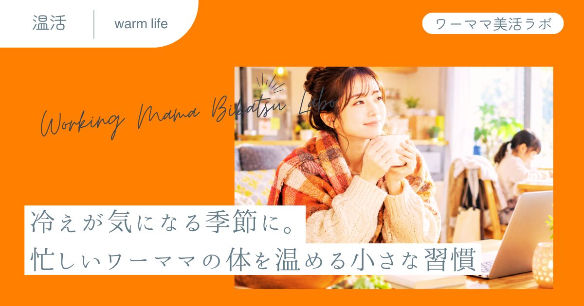 冷えが気になる季節に。忙しいワーママの体を温める小さな習慣