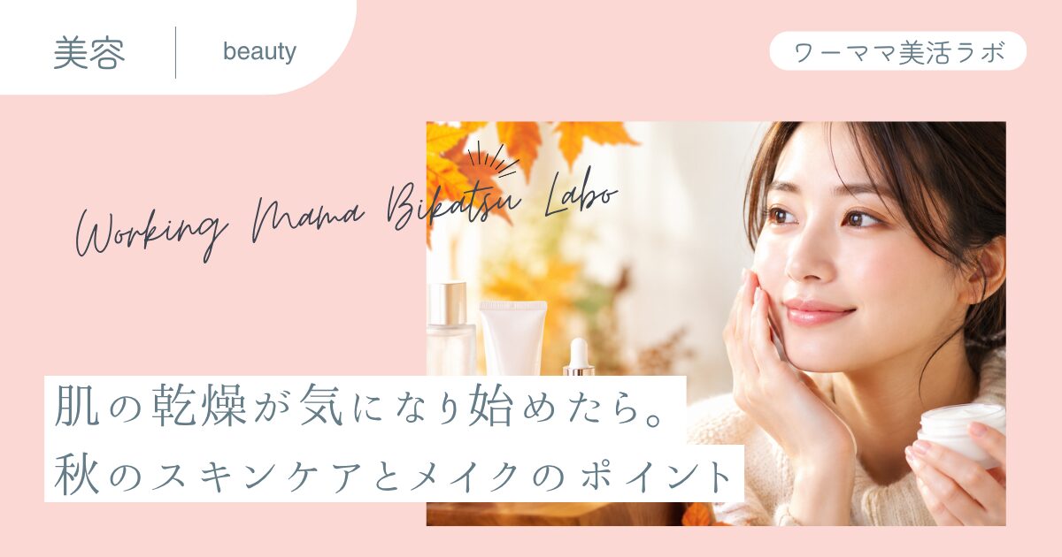 肌の乾燥が気になり始めたら。秋のスキンケアとメイクのポイント