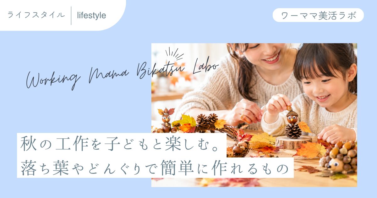 秋の工作を子どもと楽しむ。落ち葉やどんぐりで簡単に作れるもの